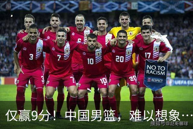 仅赢9分！中国男篮，难以想象……