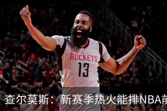 查尔莫斯：新赛季热火能排NBA前五 顶级防守可弥补控卫短板